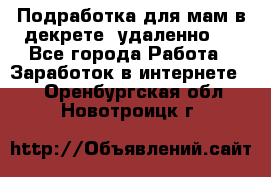 Подработка для мам в декрете (удаленно)  - Все города Работа » Заработок в интернете   . Оренбургская обл.,Новотроицк г.